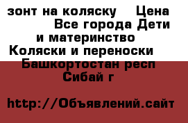 зонт на коляску  › Цена ­ 1 000 - Все города Дети и материнство » Коляски и переноски   . Башкортостан респ.,Сибай г.